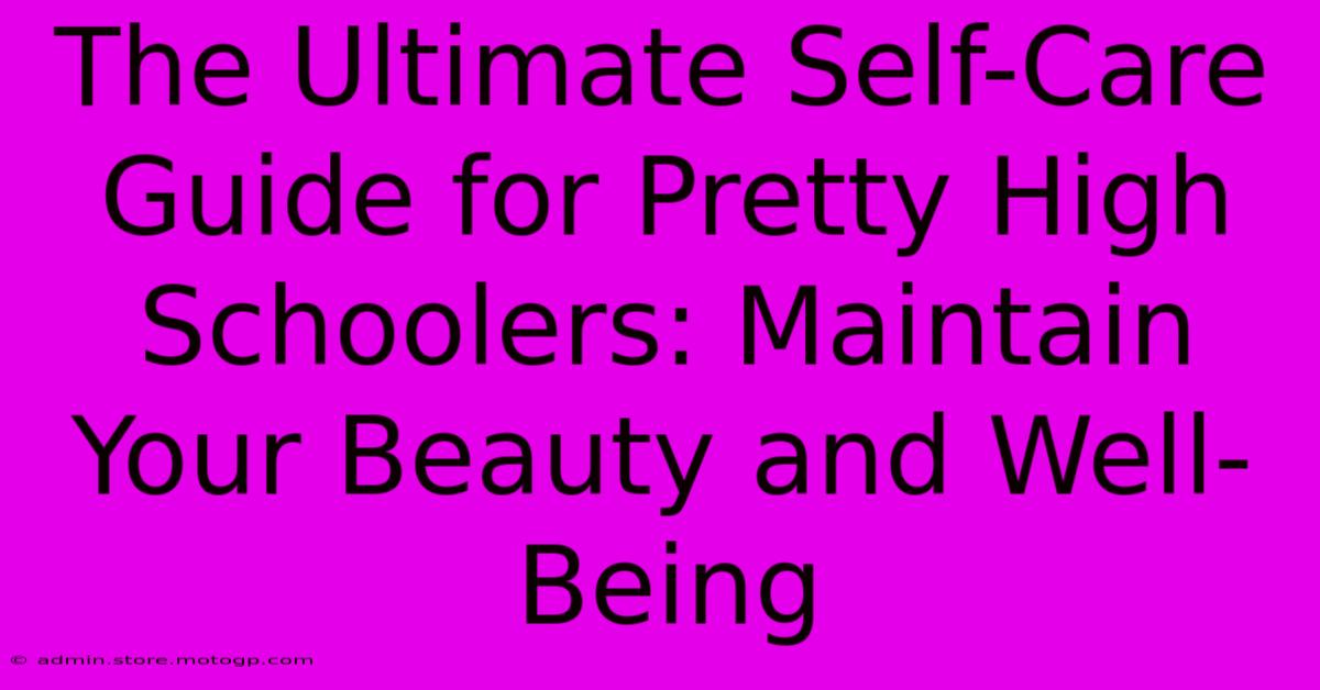 The Ultimate Self-Care Guide For Pretty High Schoolers: Maintain Your Beauty And Well-Being