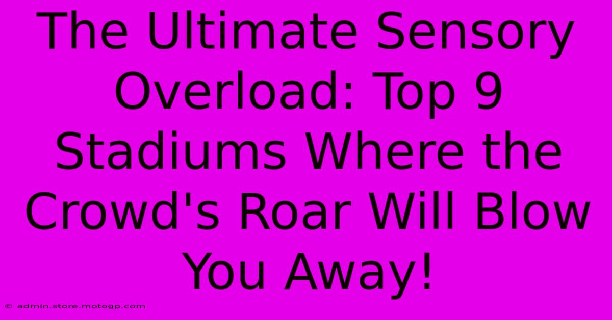 The Ultimate Sensory Overload: Top 9 Stadiums Where The Crowd's Roar Will Blow You Away!