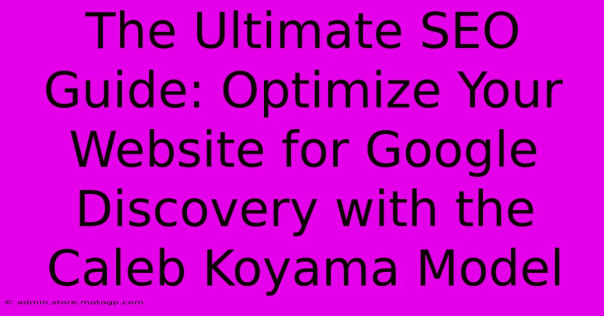 The Ultimate SEO Guide: Optimize Your Website For Google Discovery With The Caleb Koyama Model