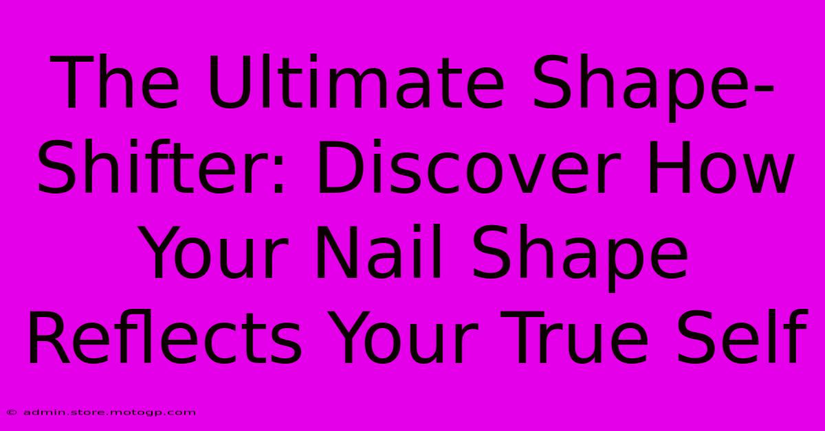 The Ultimate Shape-Shifter: Discover How Your Nail Shape Reflects Your True Self