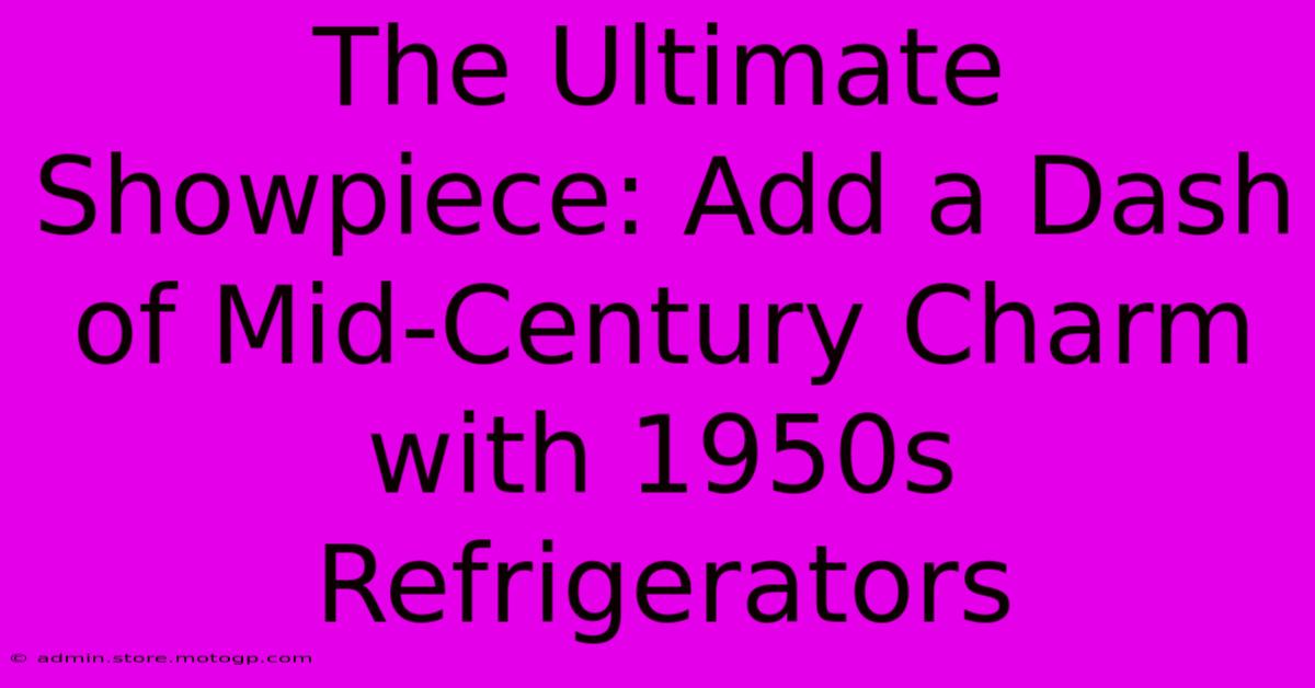 The Ultimate Showpiece: Add A Dash Of Mid-Century Charm With 1950s Refrigerators