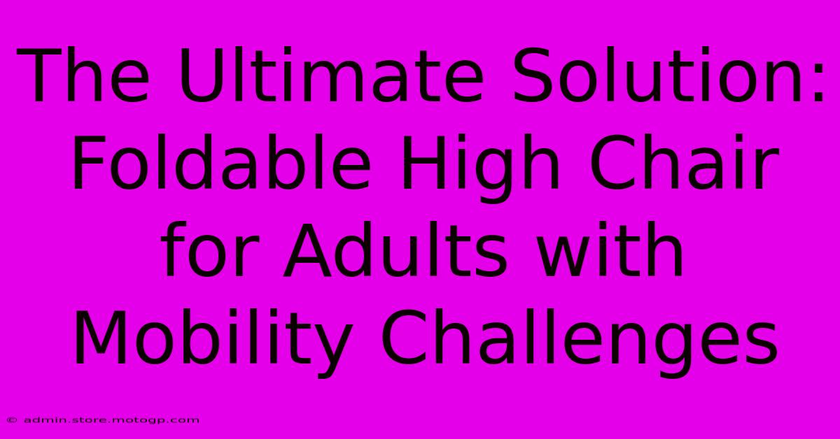 The Ultimate Solution: Foldable High Chair For Adults With Mobility Challenges