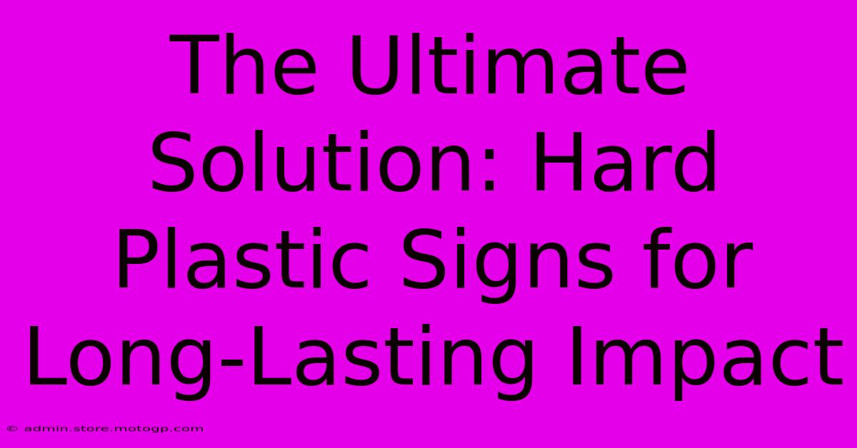 The Ultimate Solution: Hard Plastic Signs For Long-Lasting Impact