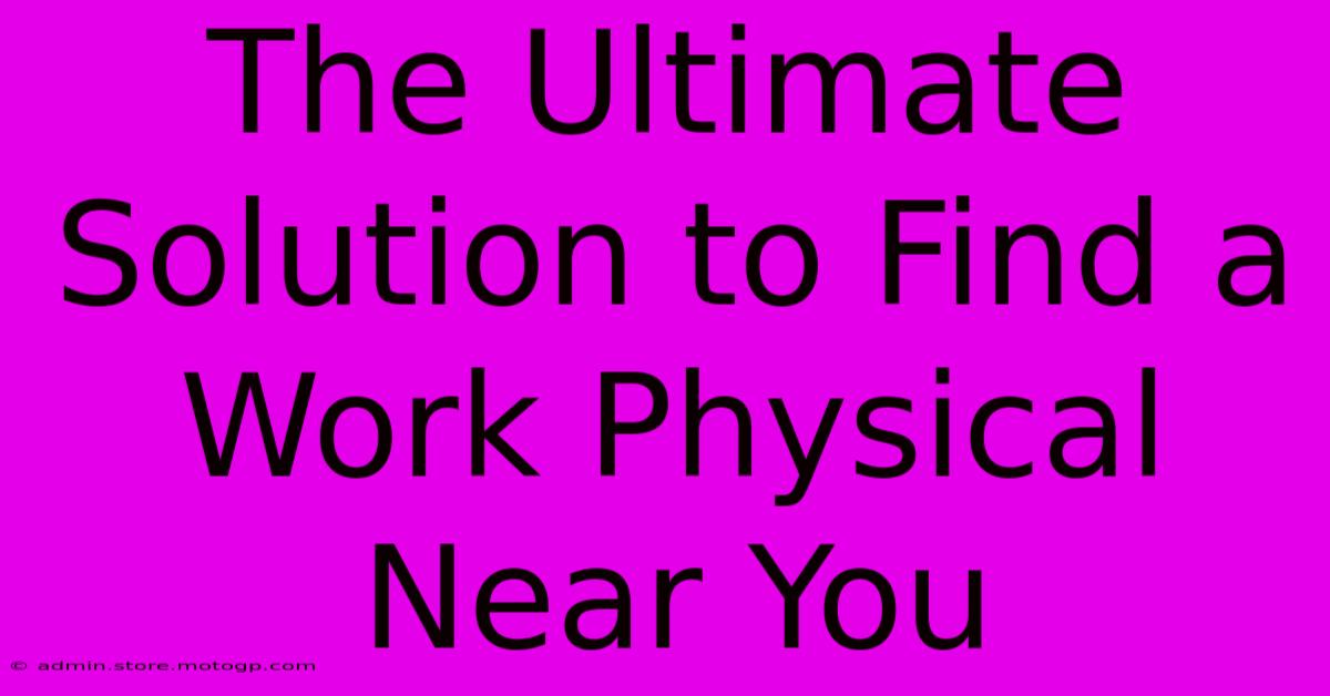 The Ultimate Solution To Find A Work Physical Near You