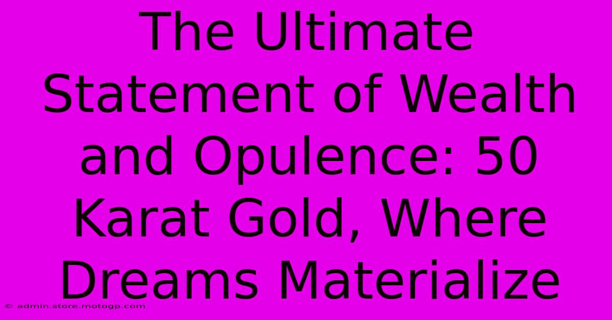 The Ultimate Statement Of Wealth And Opulence: 50 Karat Gold, Where Dreams Materialize