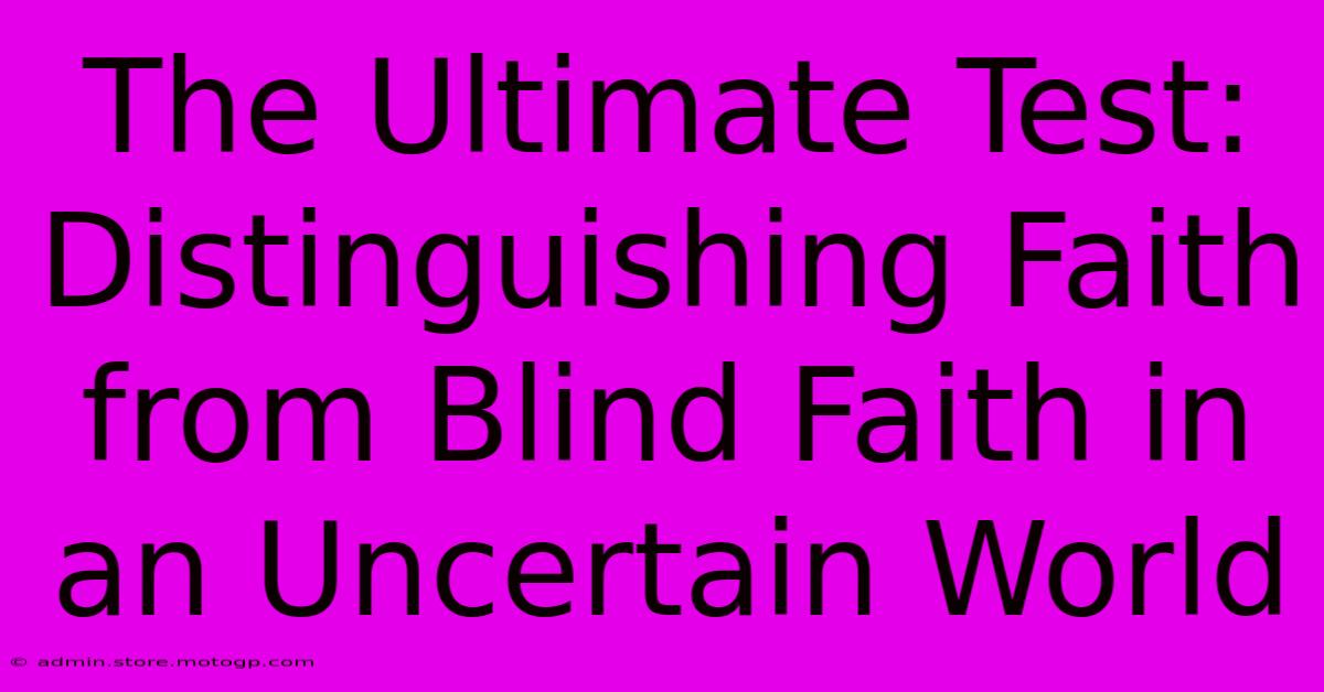 The Ultimate Test: Distinguishing Faith From Blind Faith In An Uncertain World