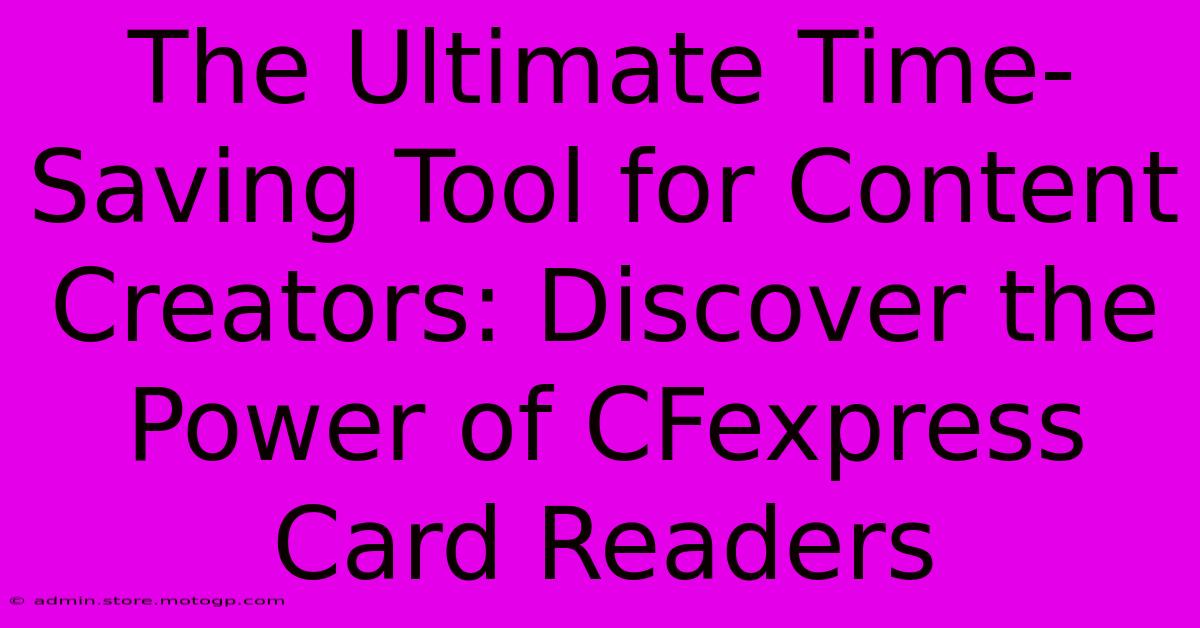 The Ultimate Time-Saving Tool For Content Creators: Discover The Power Of CFexpress Card Readers