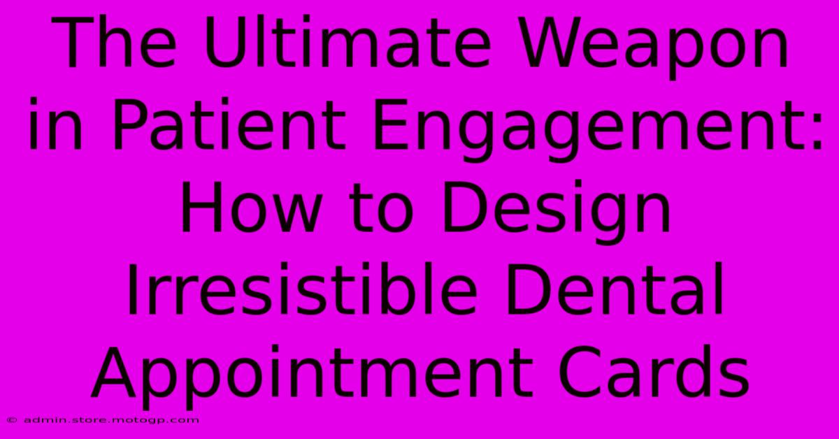 The Ultimate Weapon In Patient Engagement: How To Design Irresistible Dental Appointment Cards