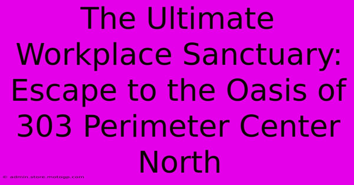 The Ultimate Workplace Sanctuary: Escape To The Oasis Of 303 Perimeter Center North