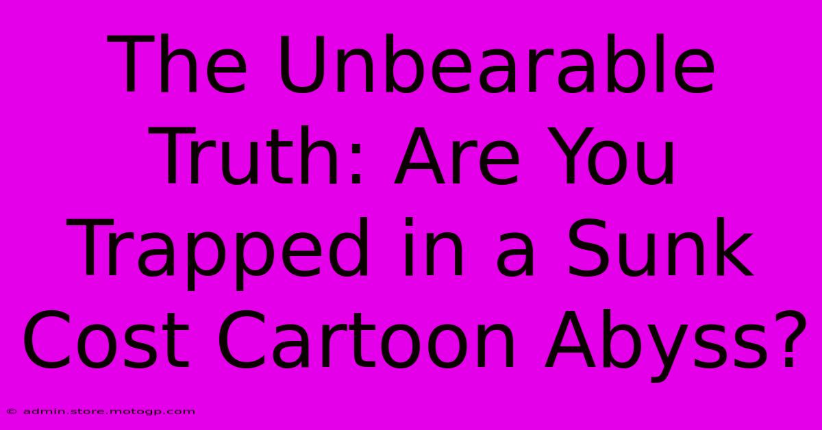 The Unbearable Truth: Are You Trapped In A Sunk Cost Cartoon Abyss?