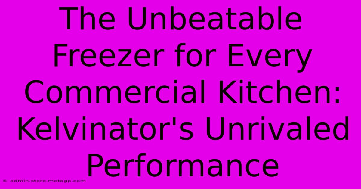 The Unbeatable Freezer For Every Commercial Kitchen: Kelvinator's Unrivaled Performance