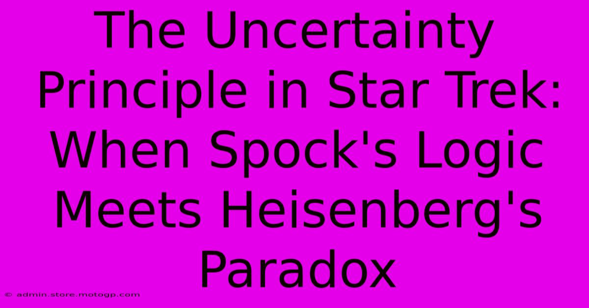 The Uncertainty Principle In Star Trek: When Spock's Logic Meets Heisenberg's Paradox