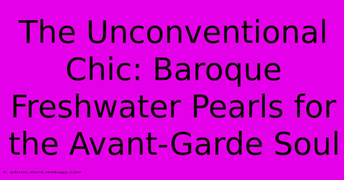 The Unconventional Chic: Baroque Freshwater Pearls For The Avant-Garde Soul