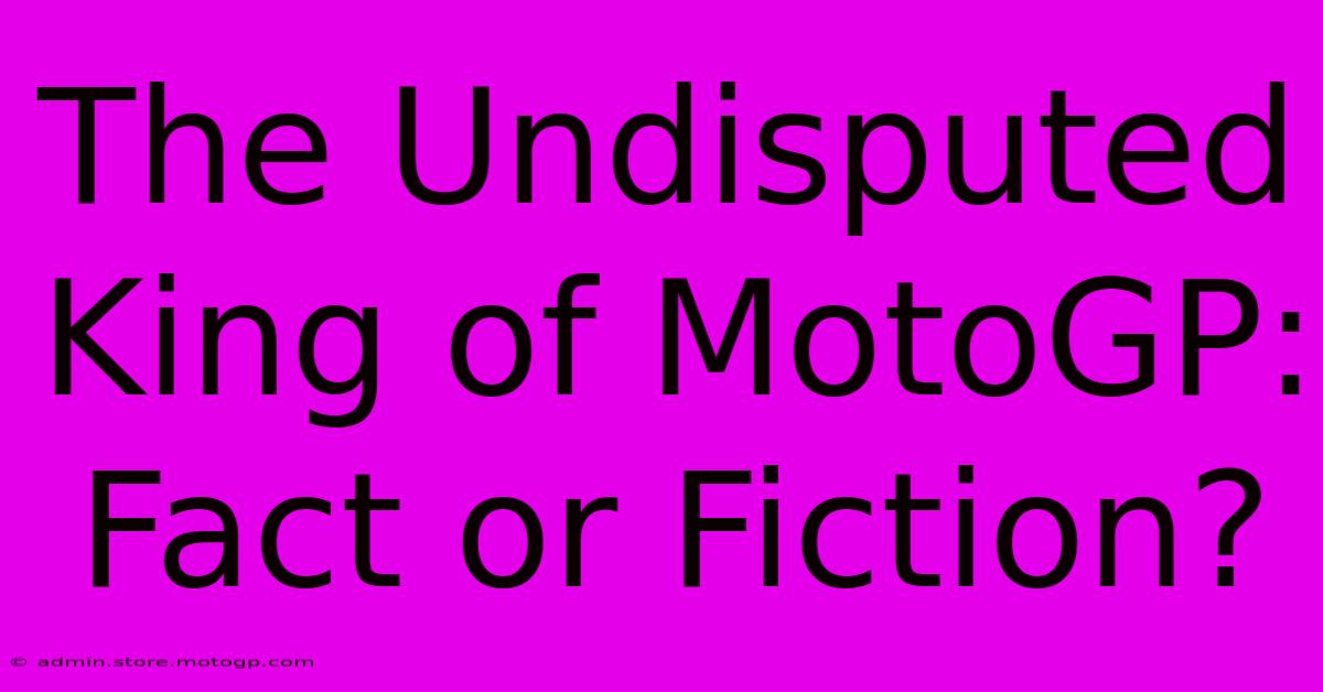 The Undisputed King Of MotoGP: Fact Or Fiction?