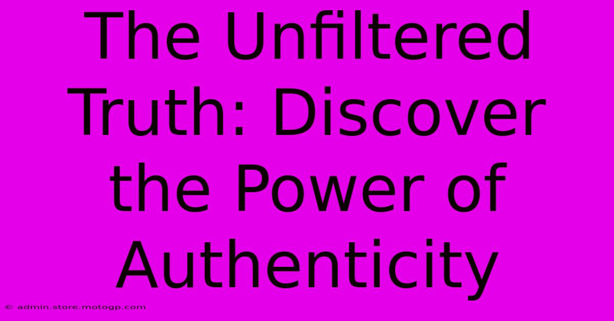 The Unfiltered Truth: Discover The Power Of Authenticity