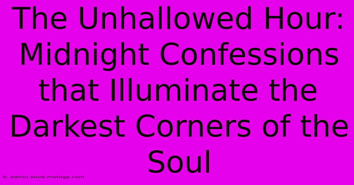 The Unhallowed Hour: Midnight Confessions That Illuminate The Darkest Corners Of The Soul