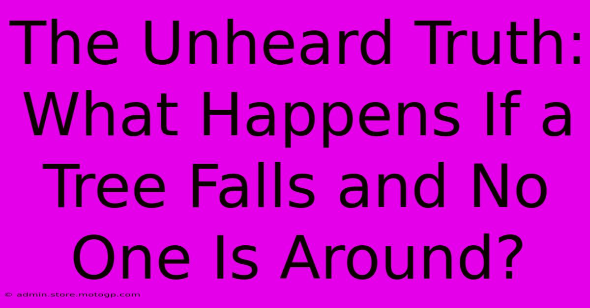 The Unheard Truth: What Happens If A Tree Falls And No One Is Around?