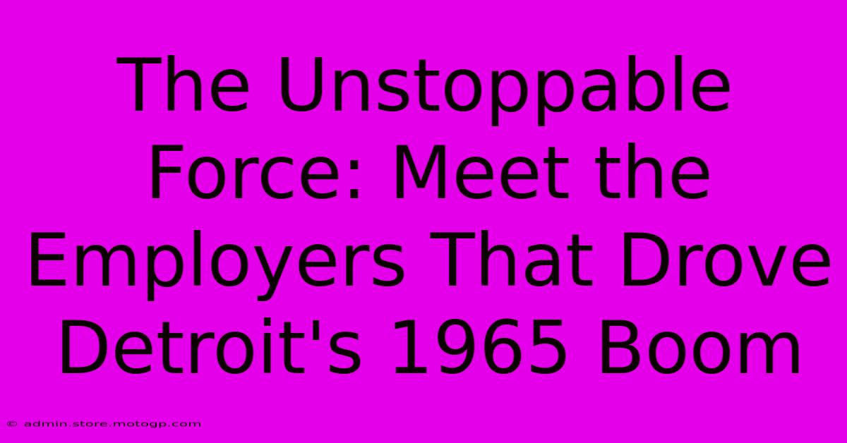 The Unstoppable Force: Meet The Employers That Drove Detroit's 1965 Boom