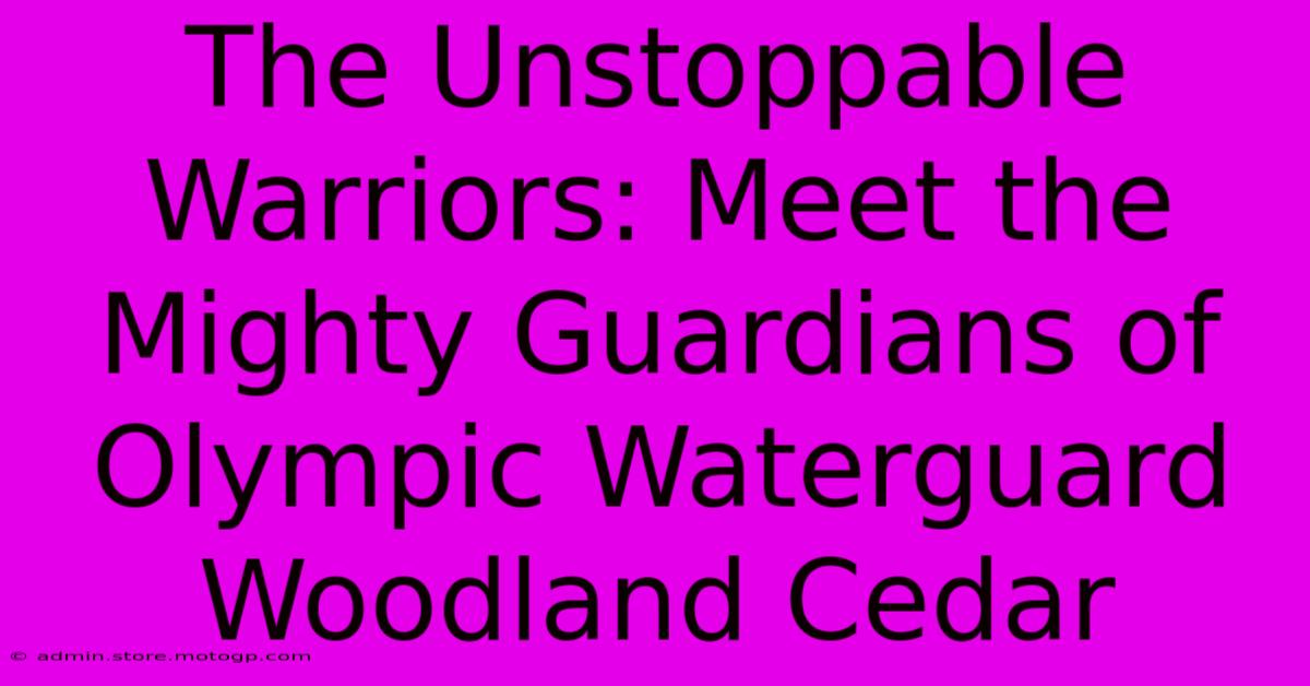 The Unstoppable Warriors: Meet The Mighty Guardians Of Olympic Waterguard Woodland Cedar