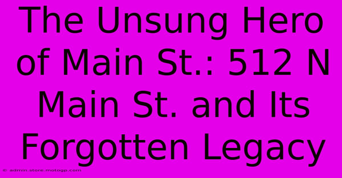 The Unsung Hero Of Main St.: 512 N Main St. And Its Forgotten Legacy