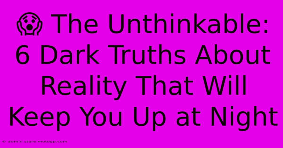 😱 The Unthinkable: 6 Dark Truths About Reality That Will Keep You Up At Night