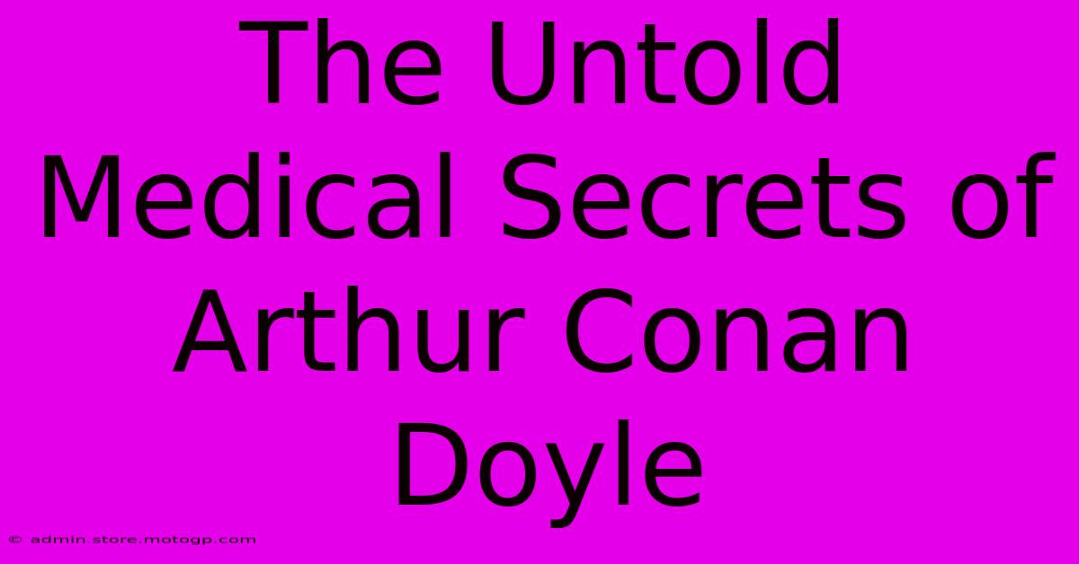 The Untold Medical Secrets Of Arthur Conan Doyle