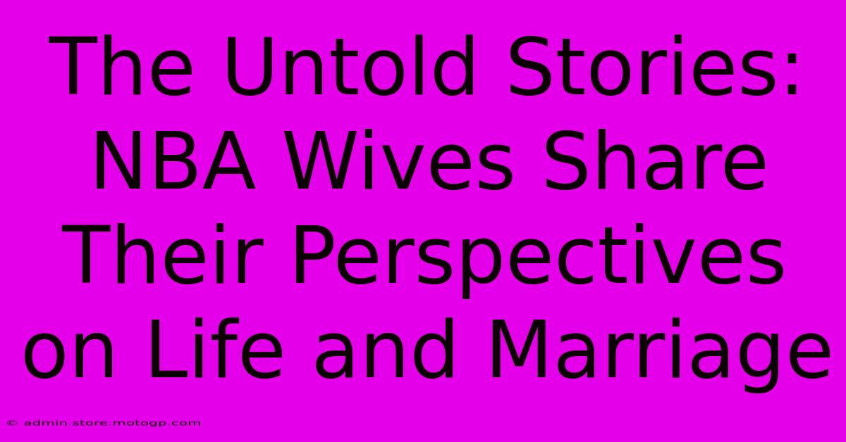 The Untold Stories: NBA Wives Share Their Perspectives On Life And Marriage