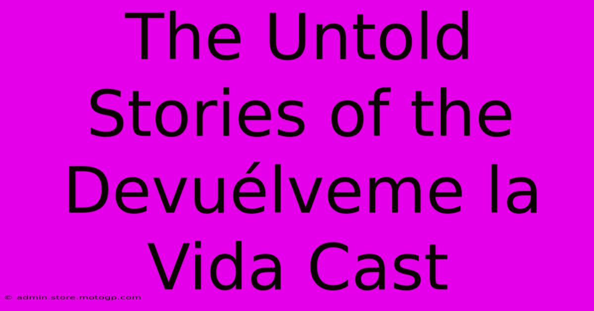 The Untold Stories Of The Devuélveme La Vida Cast