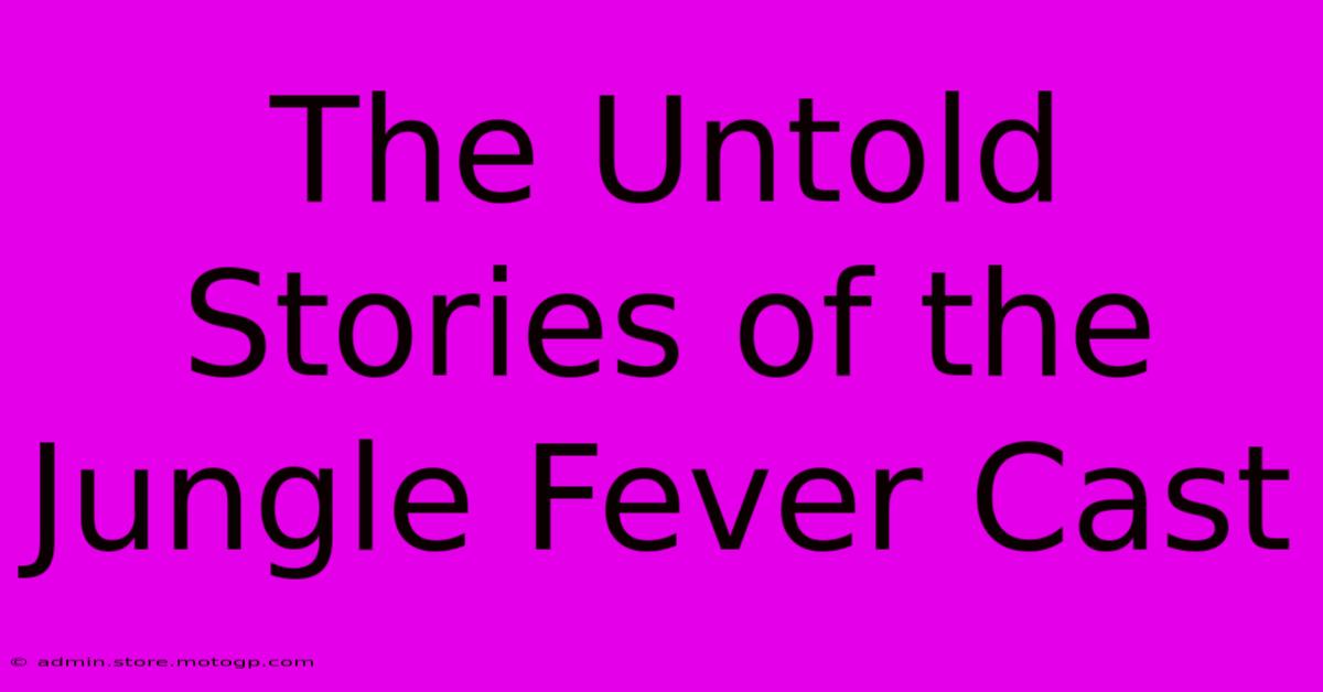 The Untold Stories Of The Jungle Fever Cast