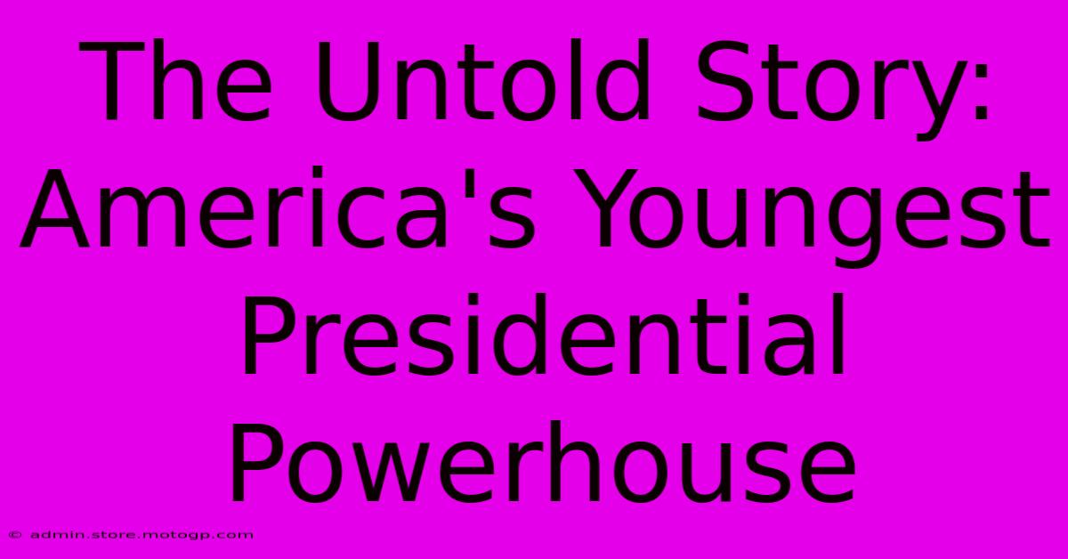 The Untold Story: America's Youngest Presidential Powerhouse