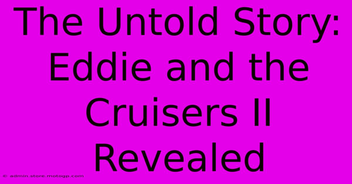 The Untold Story: Eddie And The Cruisers II Revealed