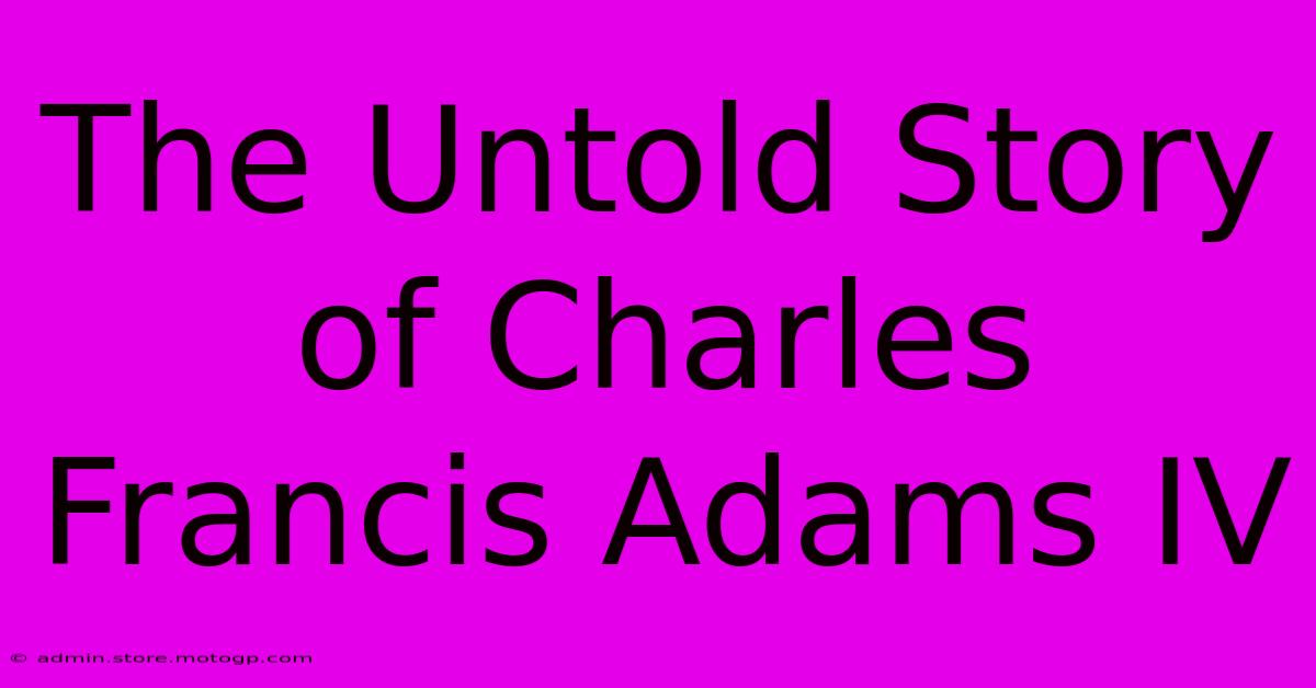 The Untold Story Of Charles Francis Adams IV