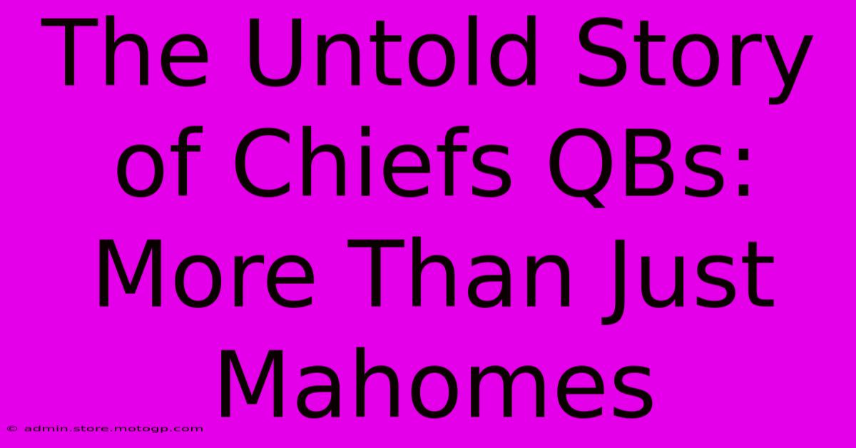 The Untold Story Of Chiefs QBs: More Than Just Mahomes