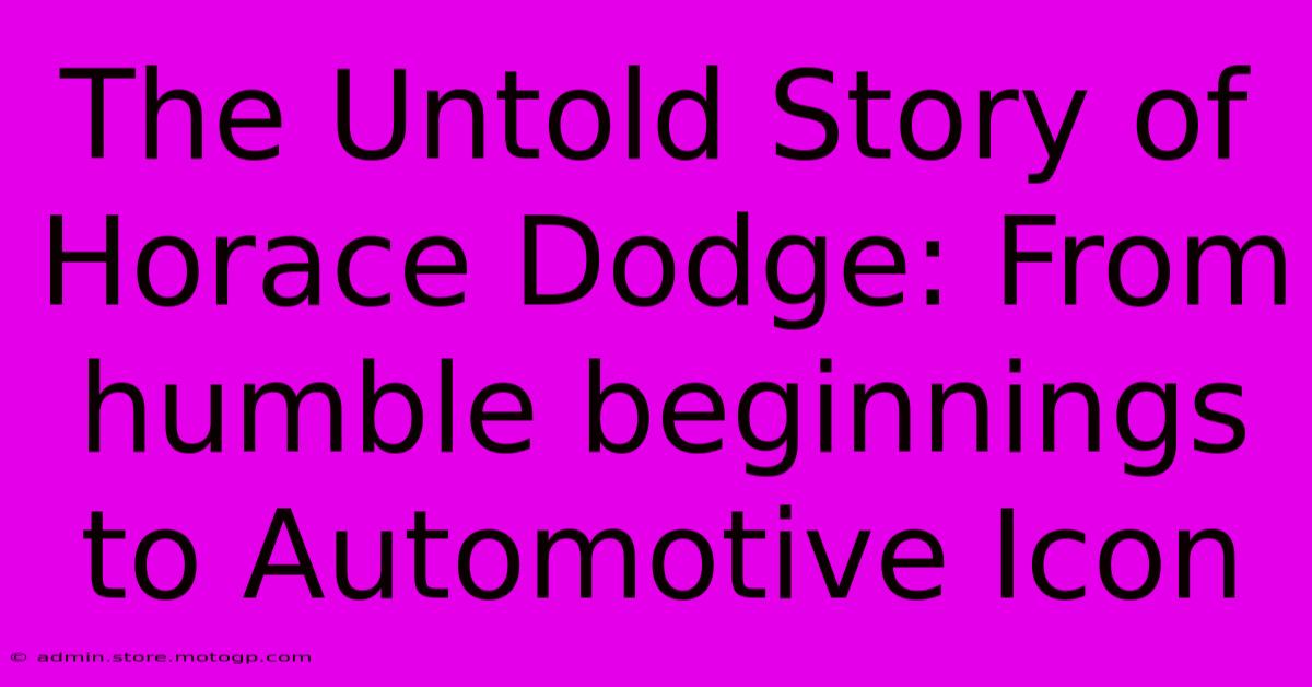 The Untold Story Of Horace Dodge: From Humble Beginnings To Automotive Icon