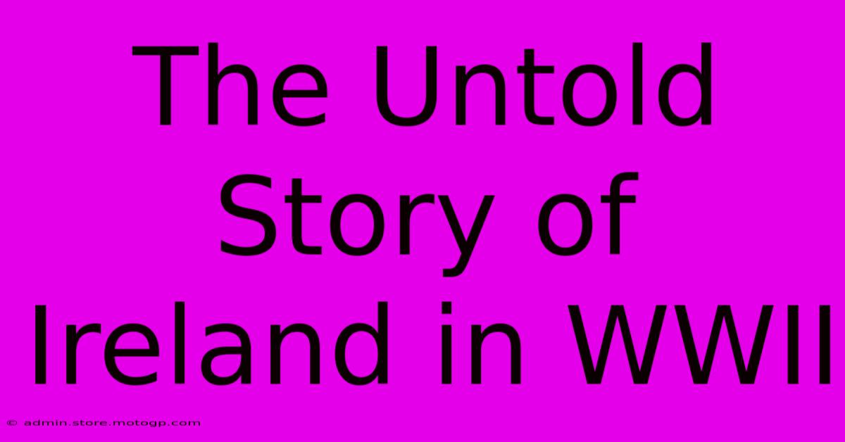 The Untold Story Of Ireland In WWII