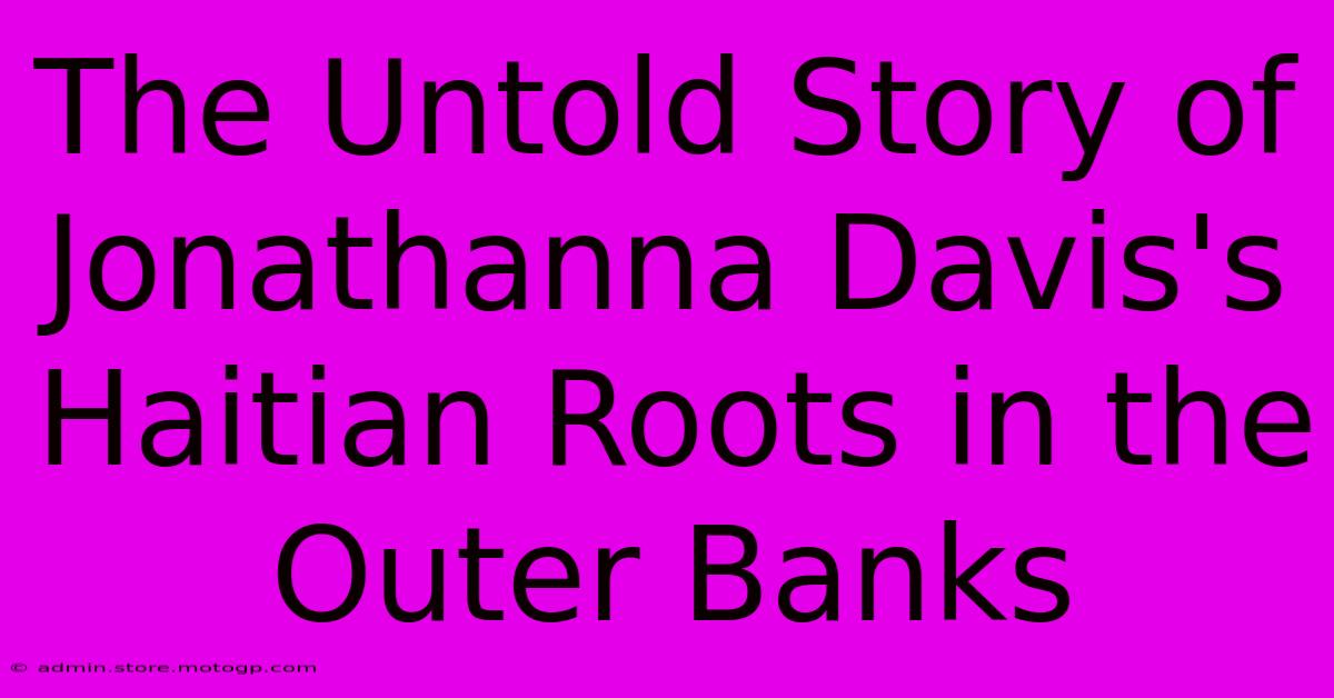 The Untold Story Of Jonathanna Davis's Haitian Roots In The Outer Banks