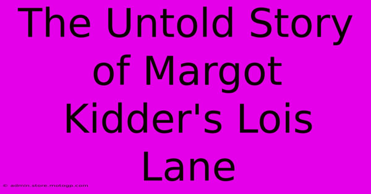 The Untold Story Of Margot Kidder's Lois Lane