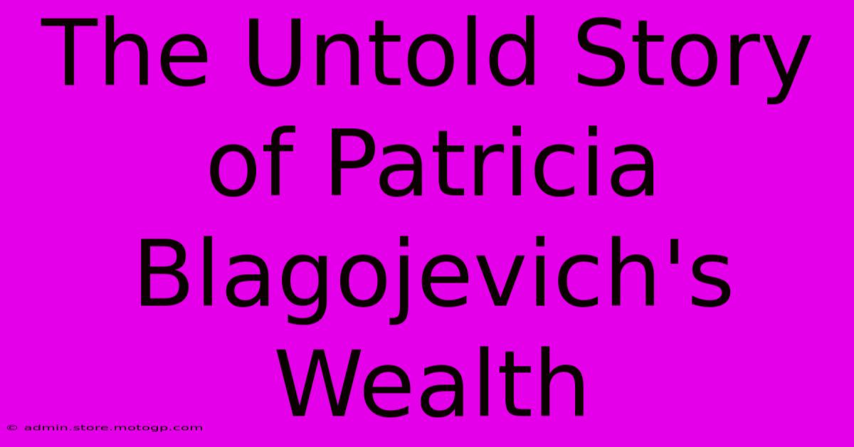 The Untold Story Of Patricia Blagojevich's Wealth