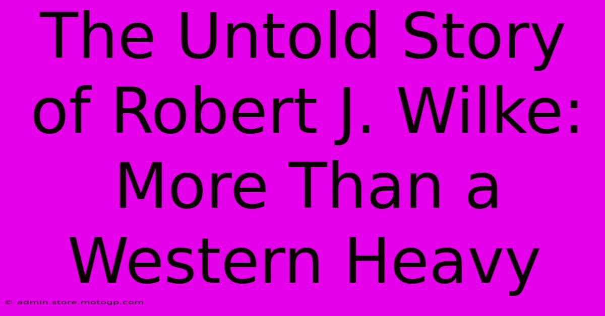 The Untold Story Of Robert J. Wilke: More Than A Western Heavy