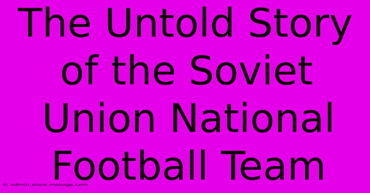 The Untold Story Of The Soviet Union National Football Team