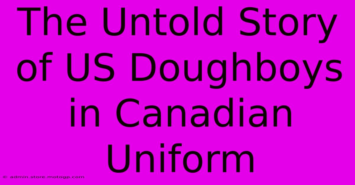 The Untold Story Of US Doughboys In Canadian Uniform