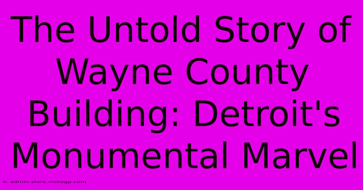 The Untold Story Of Wayne County Building: Detroit's Monumental Marvel