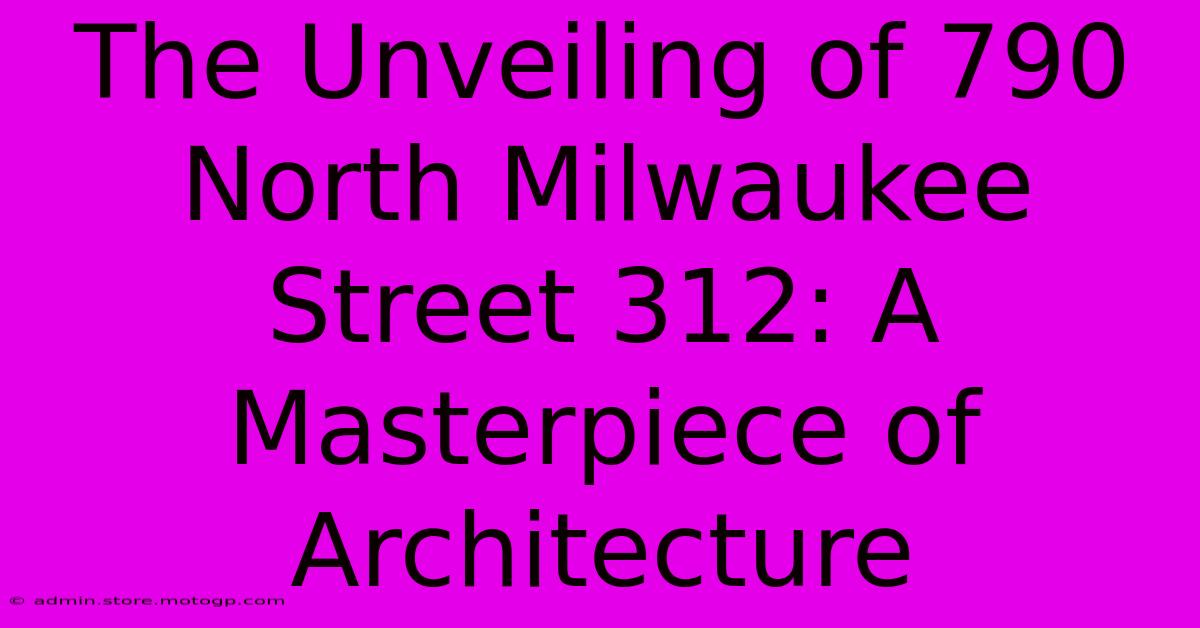 The Unveiling Of 790 North Milwaukee Street 312: A Masterpiece Of Architecture