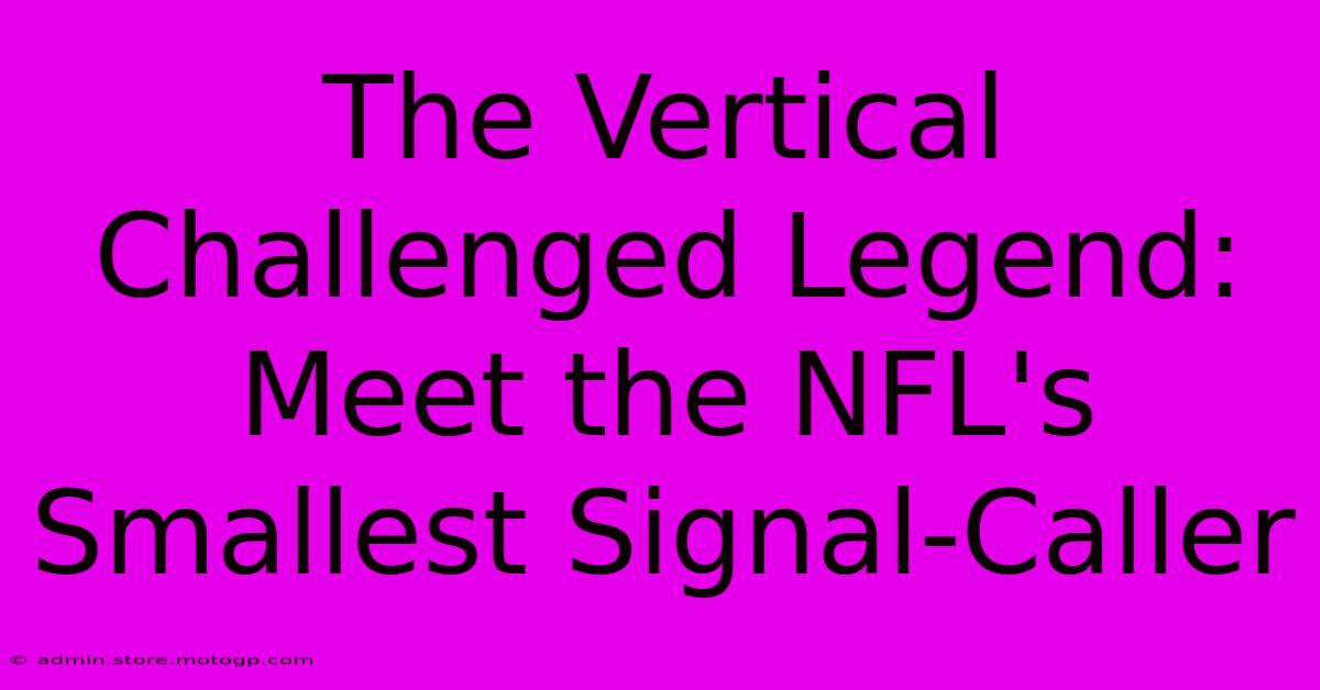 The Vertical Challenged Legend: Meet The NFL's Smallest Signal-Caller