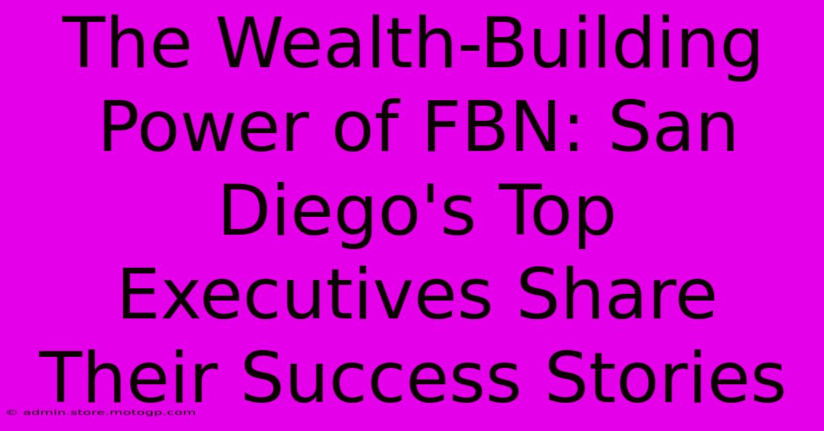 The Wealth-Building Power Of FBN: San Diego's Top Executives Share Their Success Stories