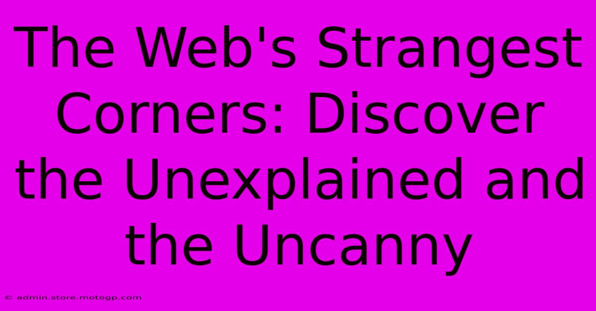 The Web's Strangest Corners: Discover The Unexplained And The Uncanny