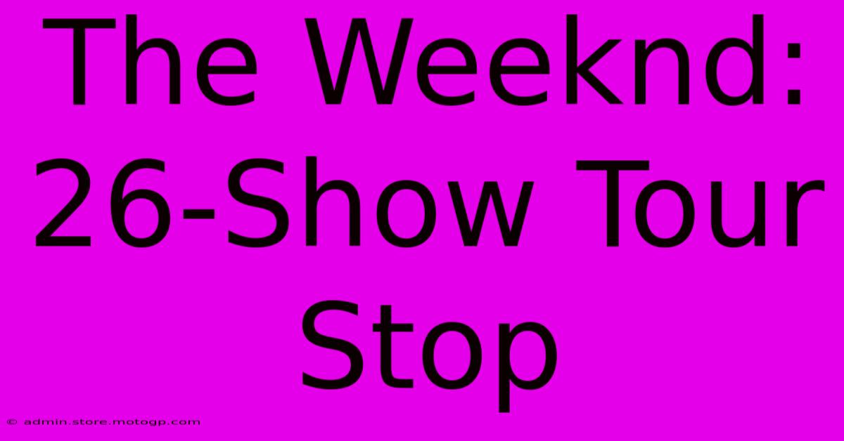 The Weeknd: 26-Show Tour Stop