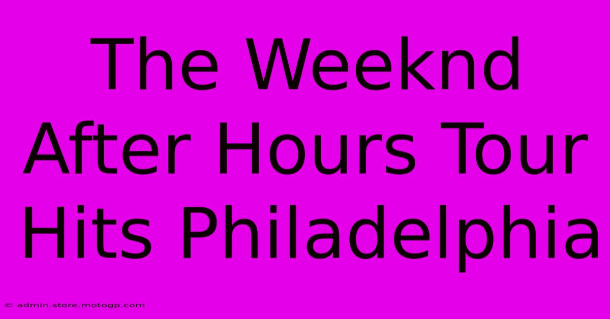 The Weeknd After Hours Tour Hits Philadelphia