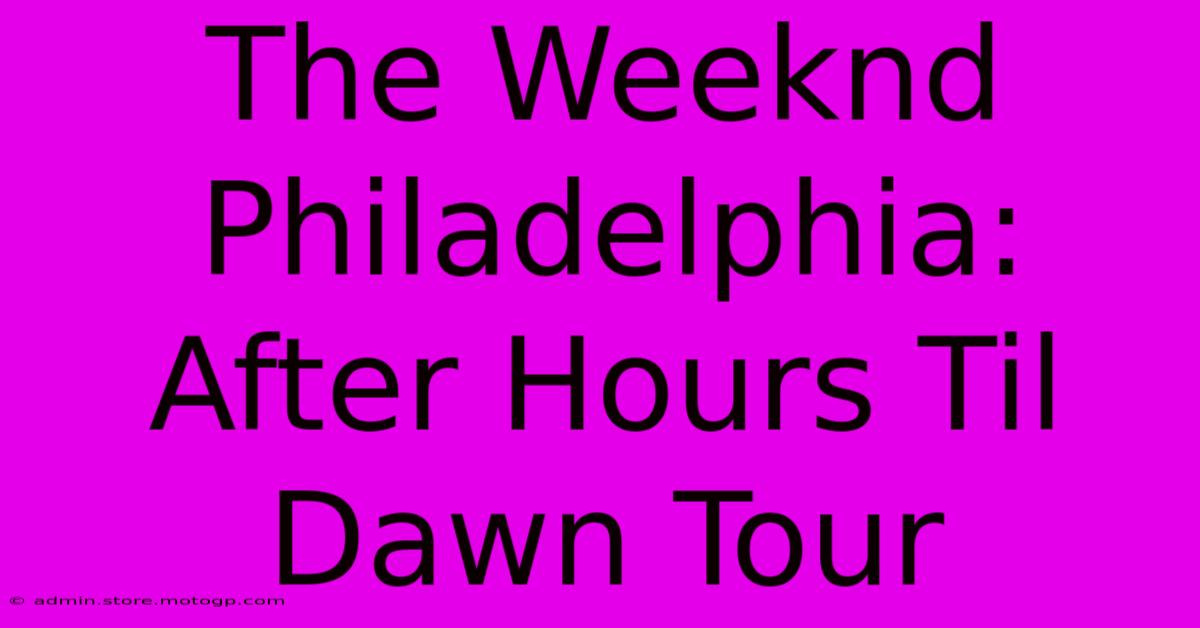 The Weeknd Philadelphia: After Hours Til Dawn Tour