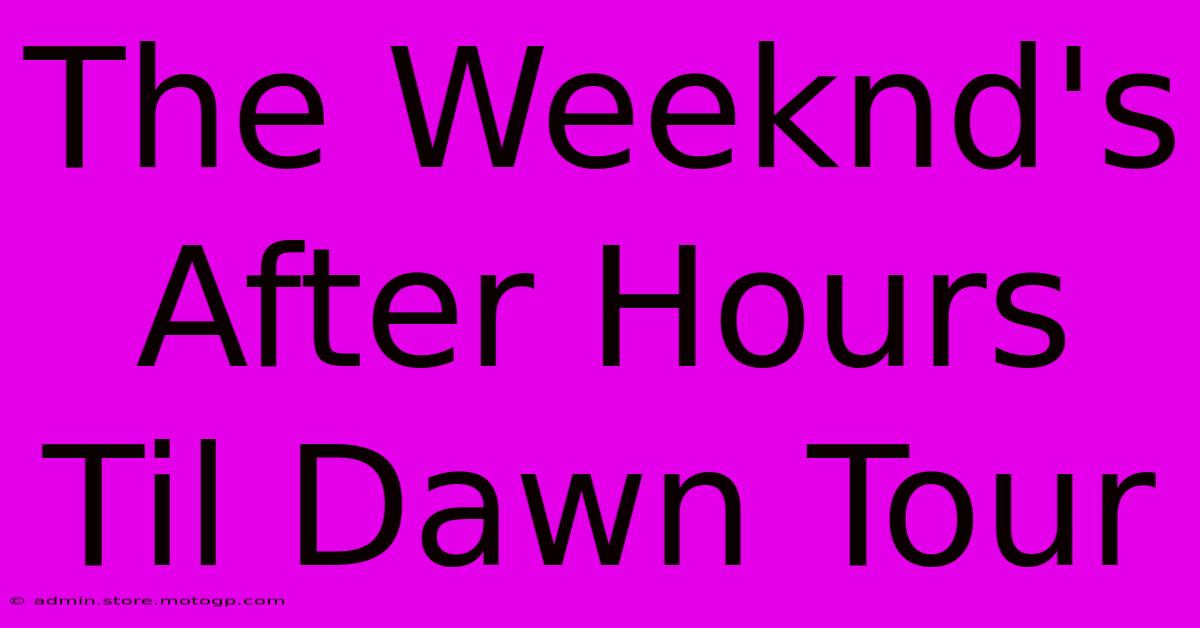 The Weeknd's After Hours Til Dawn Tour